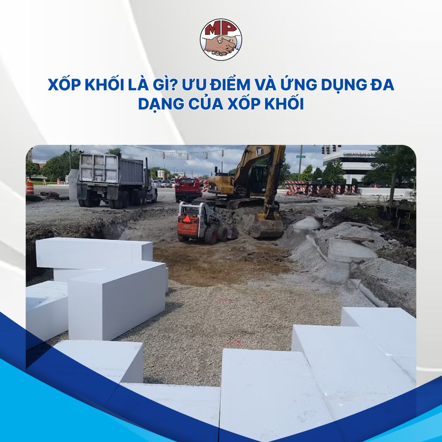 Xốp khối là gì? Ưu điểm và ứng dụng đa dạng của xốp khối