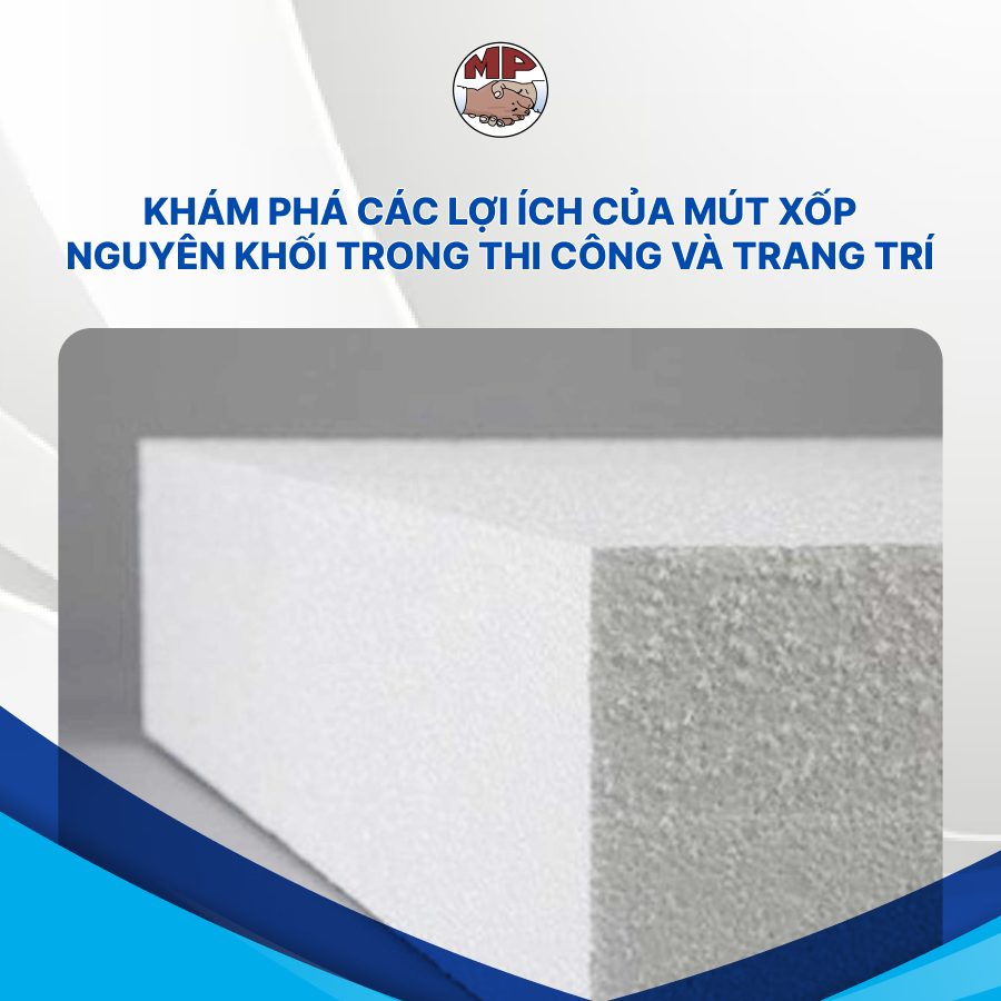 Khám phá các lợi ích của mút xốp nguyên khối trong thi công và trang trí
